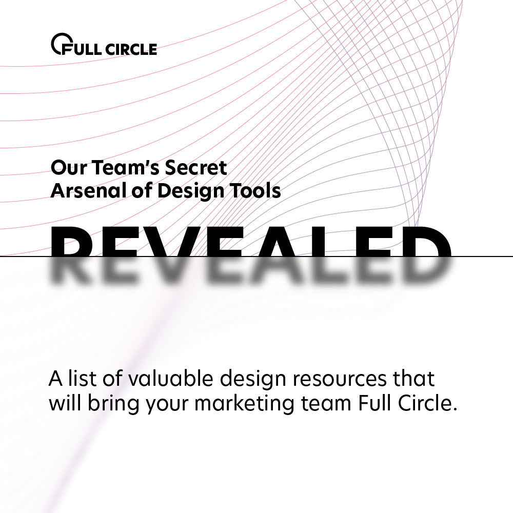 Abstract graphic blurring text to create glass effect, includes text stating "Our Team's Secret Arsenal of Design Tools Revealed—A list of valuable design resources that will bring your marketing team Full Circle."